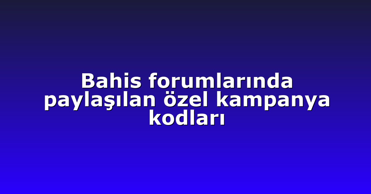 Bahis forumlarında paylaşılan özel kampanya kodları