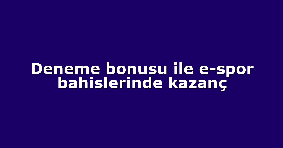 Deneme bonusu ile e-spor bahislerinde kazanç