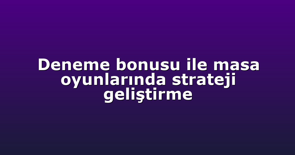 Deneme bonusu ile masa oyunlarında strateji geliştirme