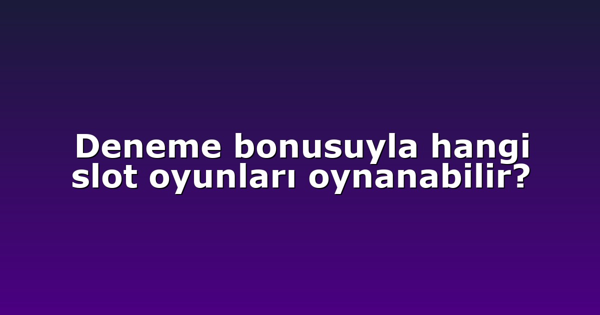 Deneme bonusuyla hangi slot oyunları oynanabilir?