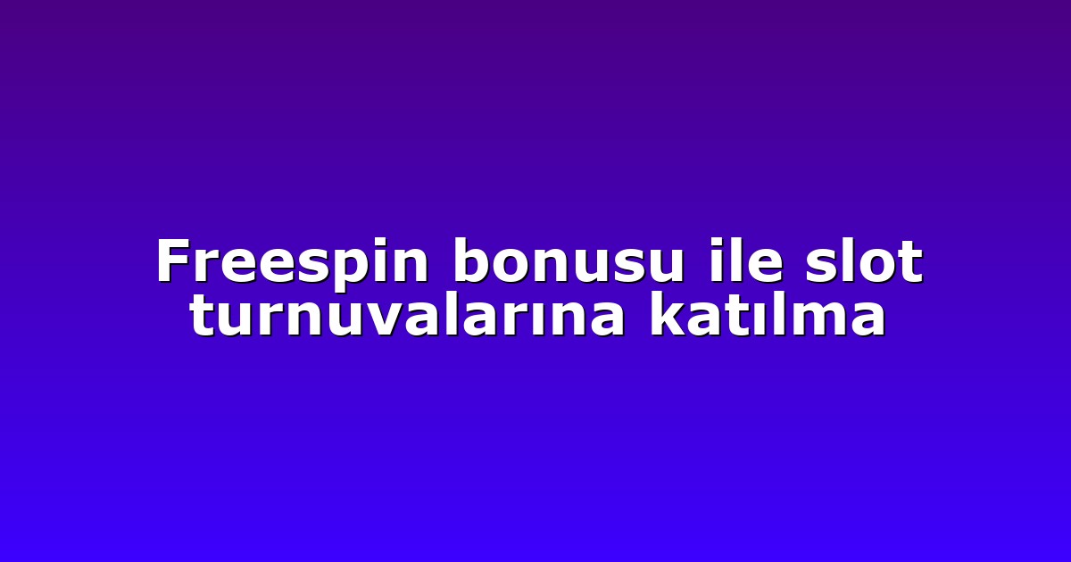Freespin bonusu ile slot turnuvalarına katılma