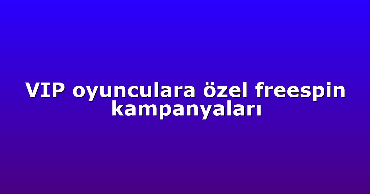 VIP oyunculara özel freespin kampanyaları