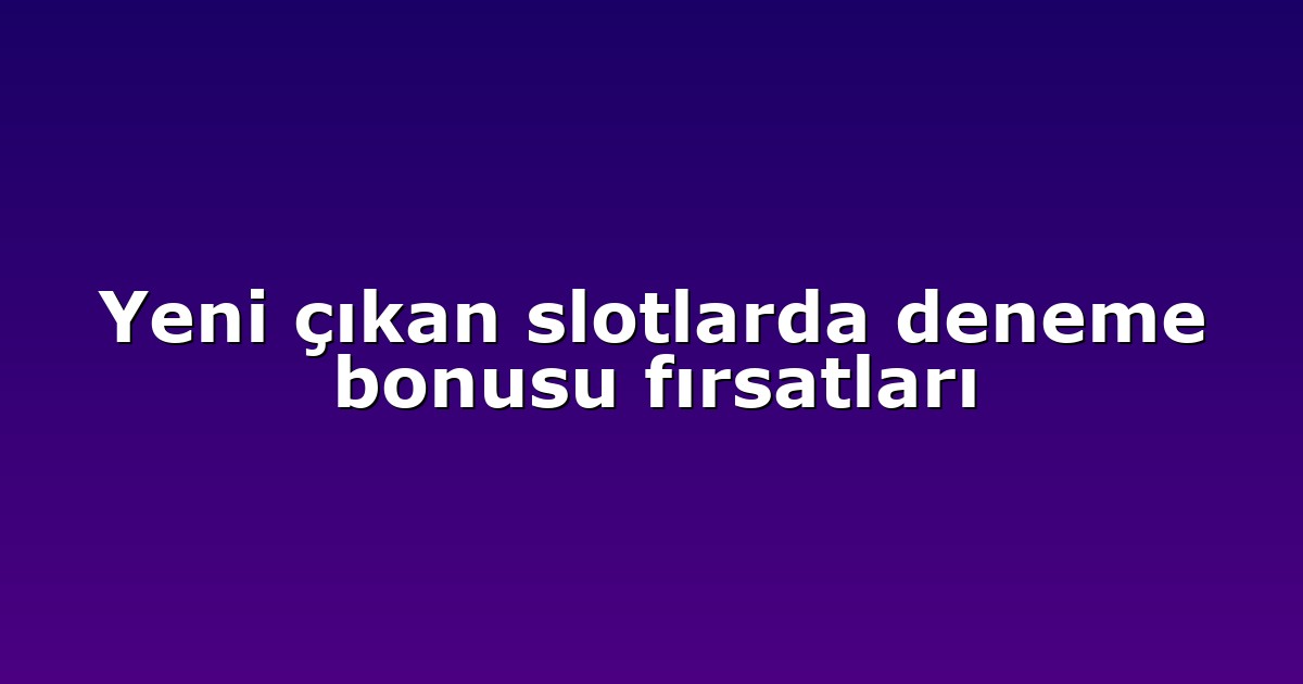 Yeni çıkan slotlarda deneme bonusu fırsatları