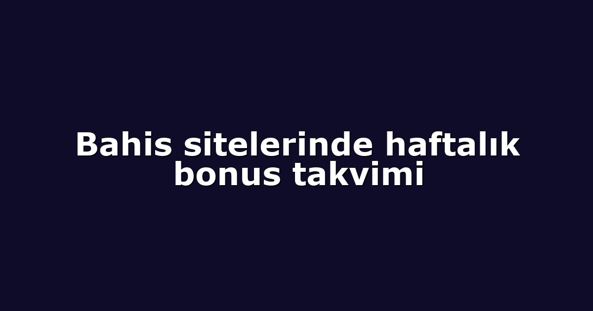 Bahis sitelerinde haftalık bonus takvimi