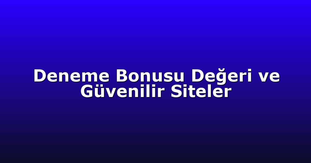 Deneme Bonusu Değeri ve Güvenilir Siteler