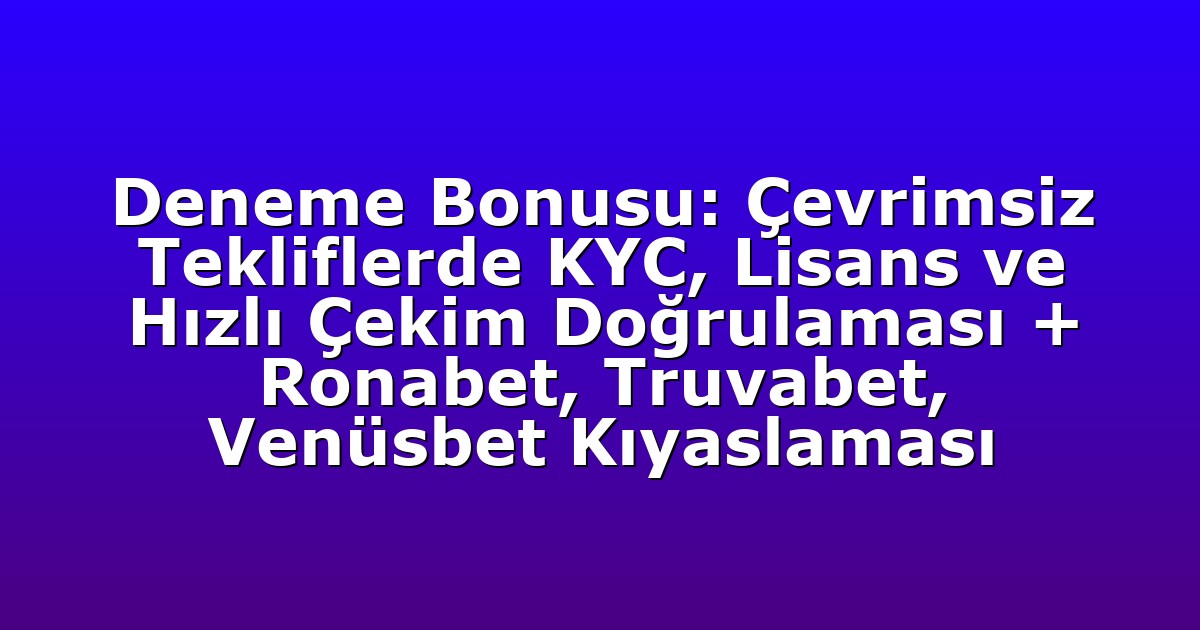 Deneme Bonusu: Çevrimsiz Tekliflerde KYC, Lisans ve Hızlı Çekim Doğrulaması + Ronabet, Truvabet, Venüsbet Kıyaslaması