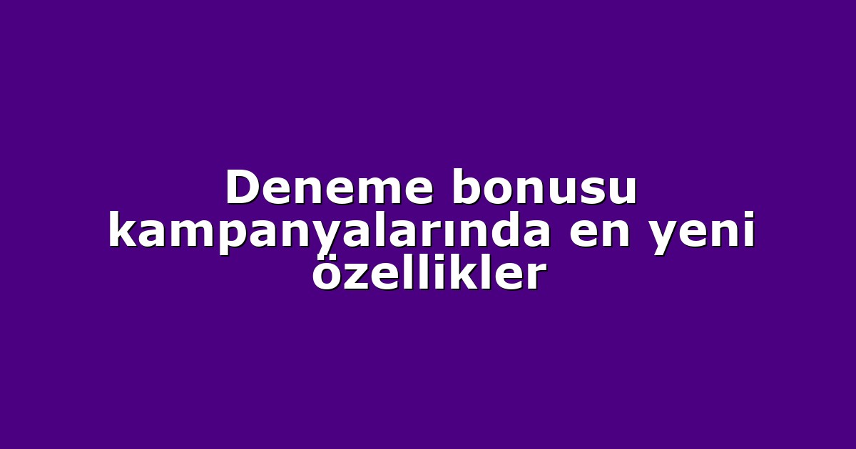 Deneme bonusu kampanyalarında en yeni özellikler