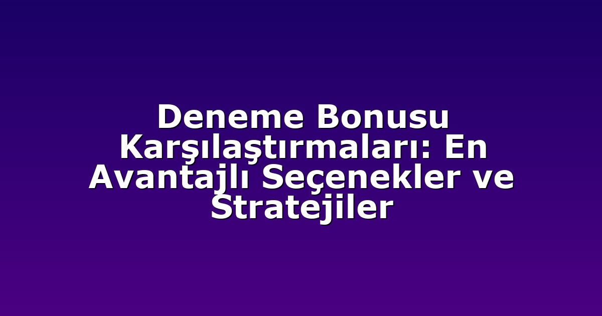Deneme Bonusu Karşılaştırmaları: En Avantajlı Seçenekler ve Stratejiler