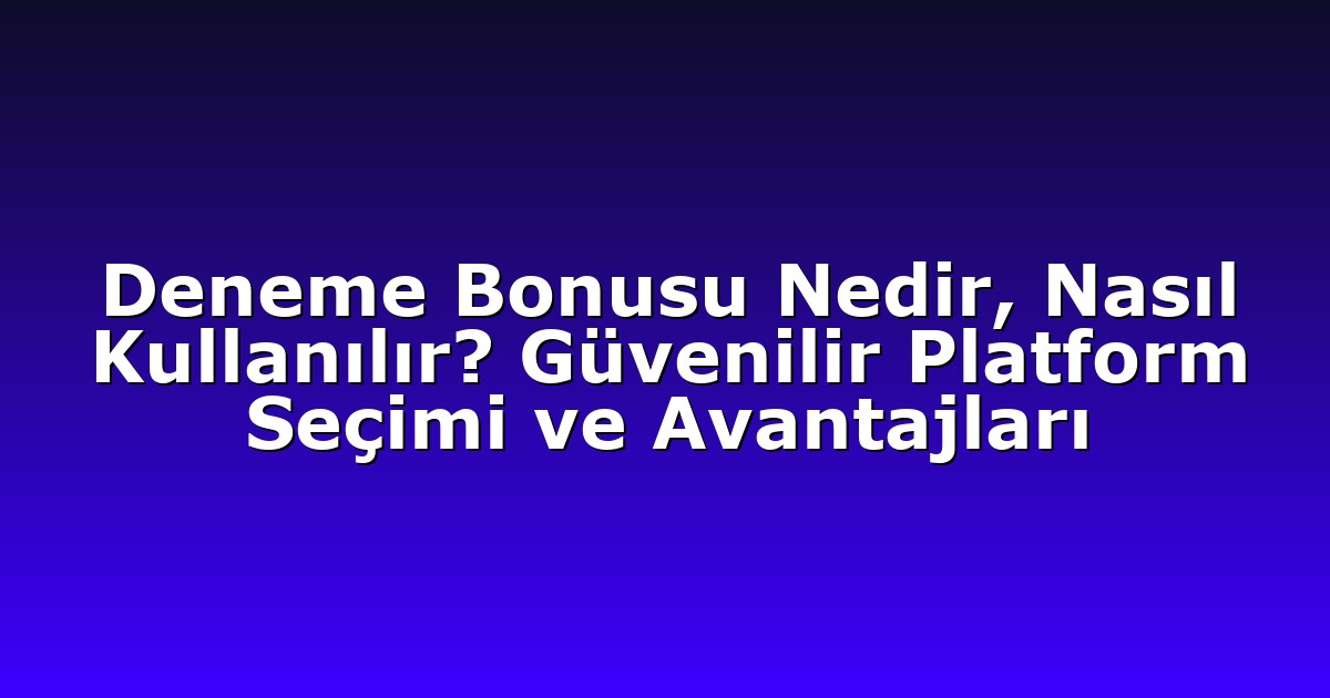Deneme Bonusu Nedir, Nasıl Kullanılır? Güvenilir Platform Seçimi ve Avantajları