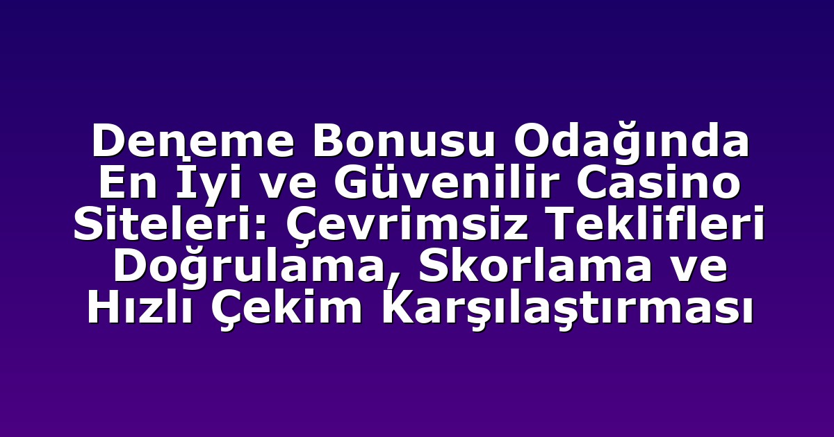 Deneme Bonusu Odağında En İyi ve Güvenilir Casino Siteleri: Çevrimsiz Teklifleri Doğrulama, Skorlama ve Hızlı Çekim Karşılaştırması