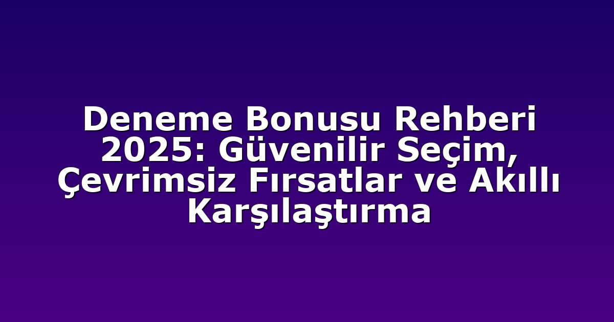 Deneme Bonusu Rehberi 2025: Güvenilir Seçim, Çevrimsiz Fırsatlar ve Akıllı Karşılaştırma