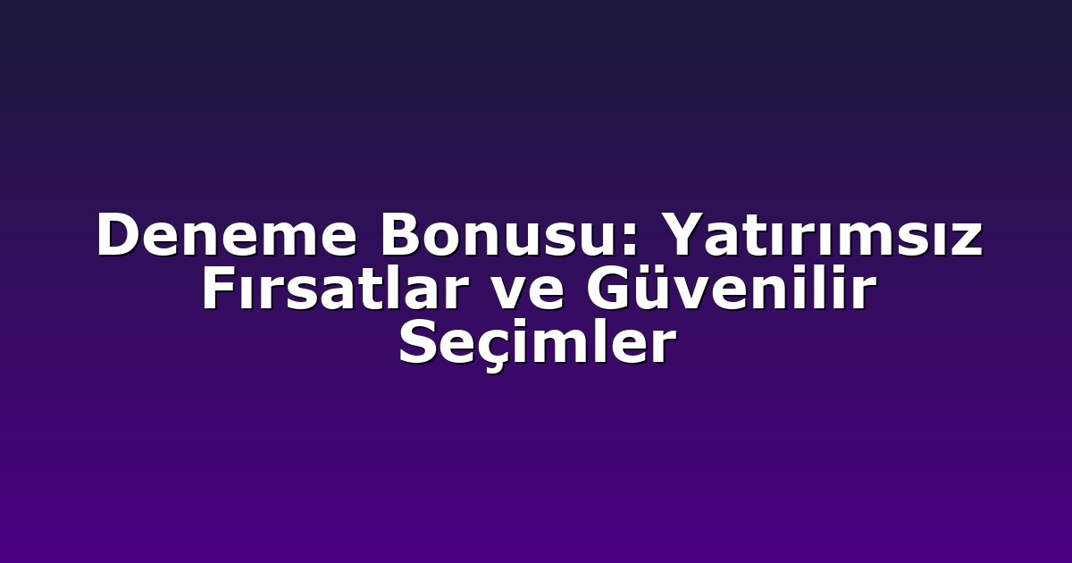 Deneme Bonusu: Yatırımsız Fırsatlar ve Güvenilir Seçimler