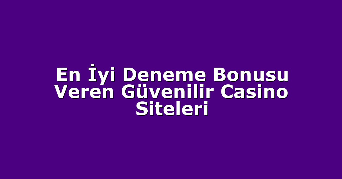 En İyi Deneme Bonusu Veren Güvenilir Casino Siteleri