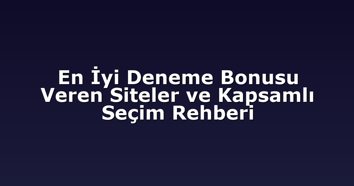 En İyi Deneme Bonusu Veren Siteler ve Kapsamlı Seçim Rehberi