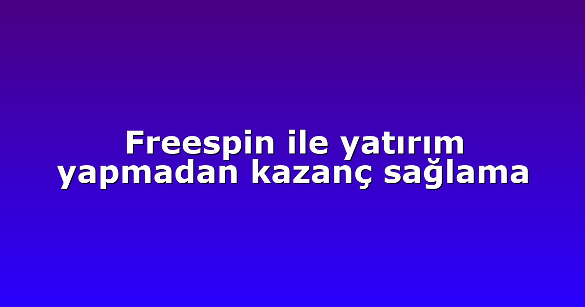 Freespin ile yatırım yapmadan kazanç sağlama