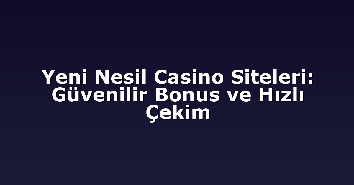 Yeni Nesil Casino Siteleri: Güvenilir Bonus ve Hızlı Çekim