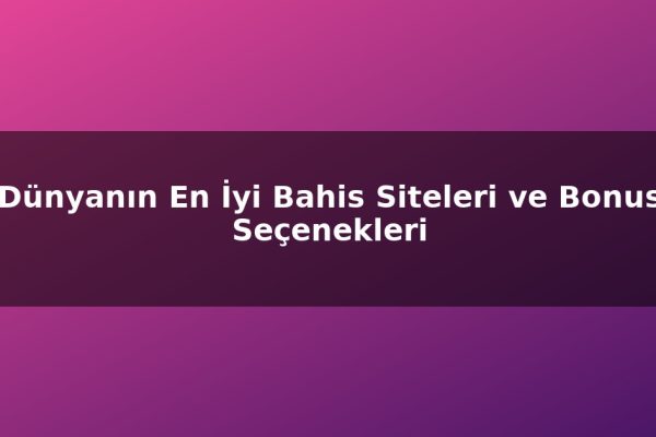 Dünyanın En İyi Bahis Siteleri ve Bonus Seçenekleri
